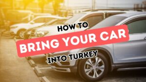 Navigating Car Importation to Turkey: An Essential Guide for Expats